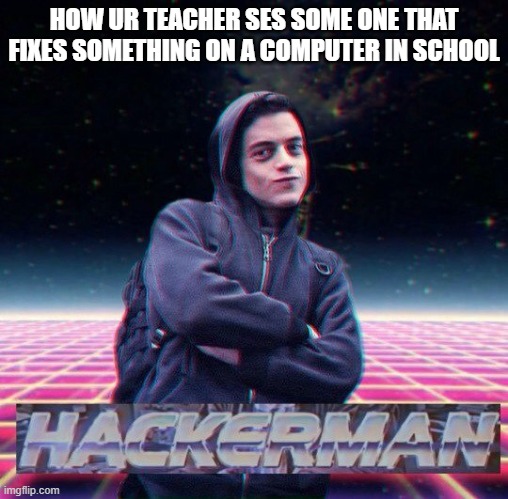 yes | HOW UR TEACHER SES SOME ONE THAT FIXES SOMETHING ON A COMPUTER IN SCHOOL | image tagged in hackerman | made w/ Imgflip meme maker
