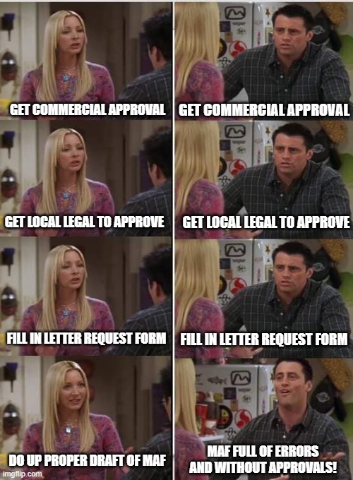 Phoebe Joey | GET COMMERCIAL APPROVAL; GET COMMERCIAL APPROVAL; GET LOCAL LEGAL TO APPROVE; GET LOCAL LEGAL TO APPROVE; FILL IN LETTER REQUEST FORM; FILL IN LETTER REQUEST FORM; MAF FULL OF ERRORS AND WITHOUT APPROVALS! DO UP PROPER DRAFT OF MAF | image tagged in phoebe joey | made w/ Imgflip meme maker