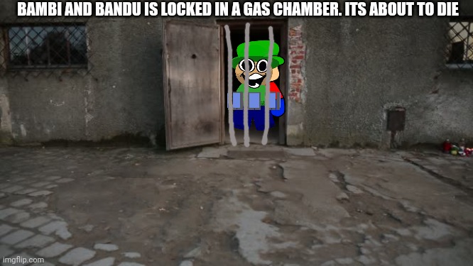 Gas chamber Poland | BAMBI AND BANDU IS LOCKED IN A GAS CHAMBER. ITS ABOUT TO DIE | image tagged in dave and bambi | made w/ Imgflip meme maker