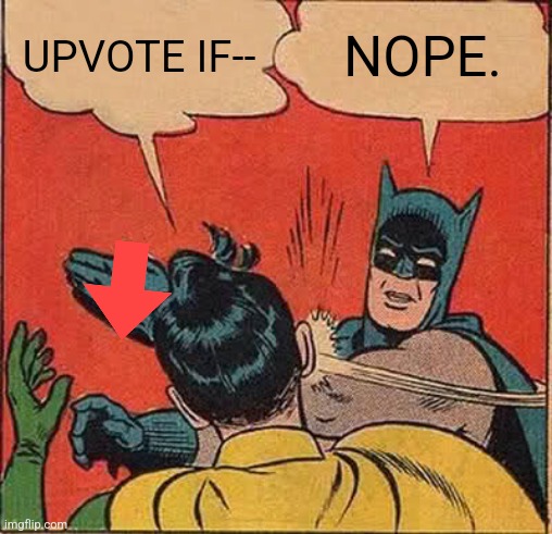 Yes | UPVOTE IF--; NOPE. | image tagged in memes,batman slapping robin | made w/ Imgflip meme maker