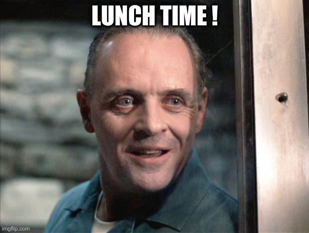 LUNCH TIME ! | image tagged in hannibal lecter | made w/ Imgflip meme maker