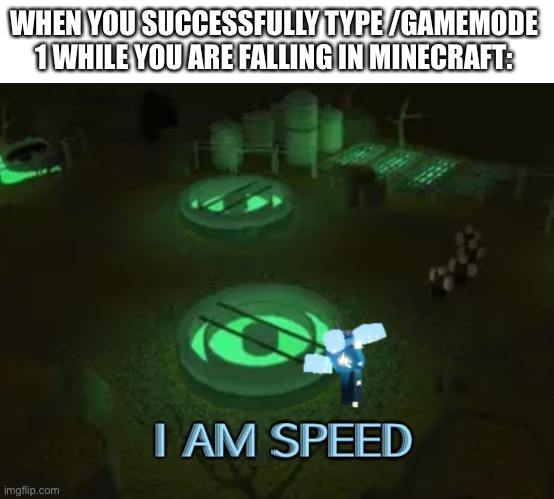I am speed | WHEN YOU SUCCESSFULLY TYPE /GAMEMODE 1 WHILE YOU ARE FALLING IN MINECRAFT: | image tagged in gaming | made w/ Imgflip meme maker