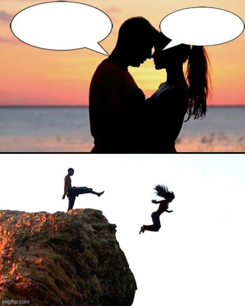 Man kicks girlfriend off cliff | image tagged in man kicks girlfriend off cliff | made w/ Imgflip meme maker