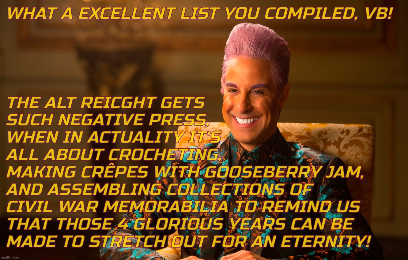 Caesar Fl | WHAT A EXCELLENT LIST YOU COMPILED, VB! THE ALT REICGHT GETS
SUCH NEGATIVE PRESS,
WHEN IN ACTUALITY IT'S
ALL ABOUT CROCHETING,
MAKING CRÊPES | image tagged in caesar fl | made w/ Imgflip meme maker
