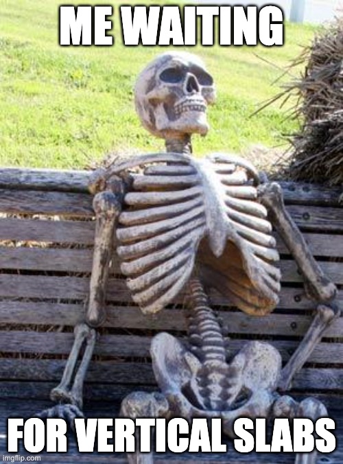 Waiting Skeleton Meme | ME WAITING; FOR VERTICAL SLABS | image tagged in memes,waiting skeleton | made w/ Imgflip meme maker