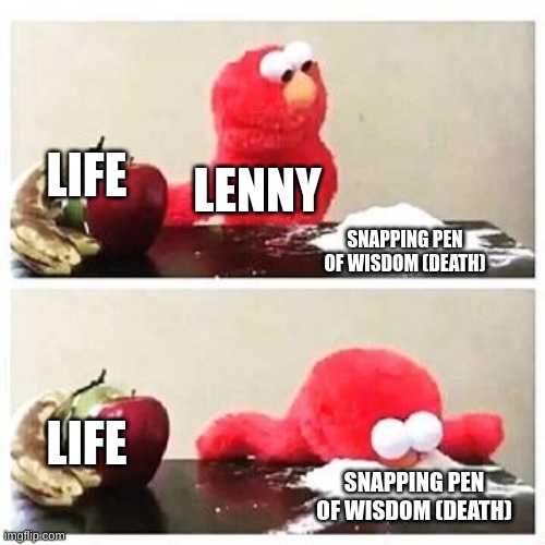 elmo cocaine | LIFE; LENNY; SNAPPING PEN OF WISDOM (DEATH); LIFE; SNAPPING PEN OF WISDOM (DEATH) | image tagged in elmo cocaine | made w/ Imgflip meme maker