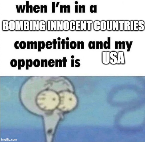 fr | BOMBING INNOCENT COUNTRIES; USA | image tagged in whe i'm in a competition and my opponent is,usa,murica,memes,funny | made w/ Imgflip meme maker