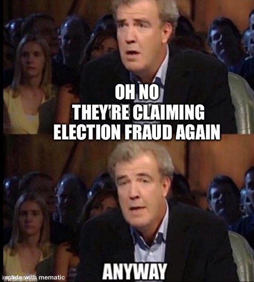 Oh no anyway | OH NO 
THEY’RE CLAIMING ELECTION FRAUD AGAIN | image tagged in oh no anyway | made w/ Imgflip meme maker