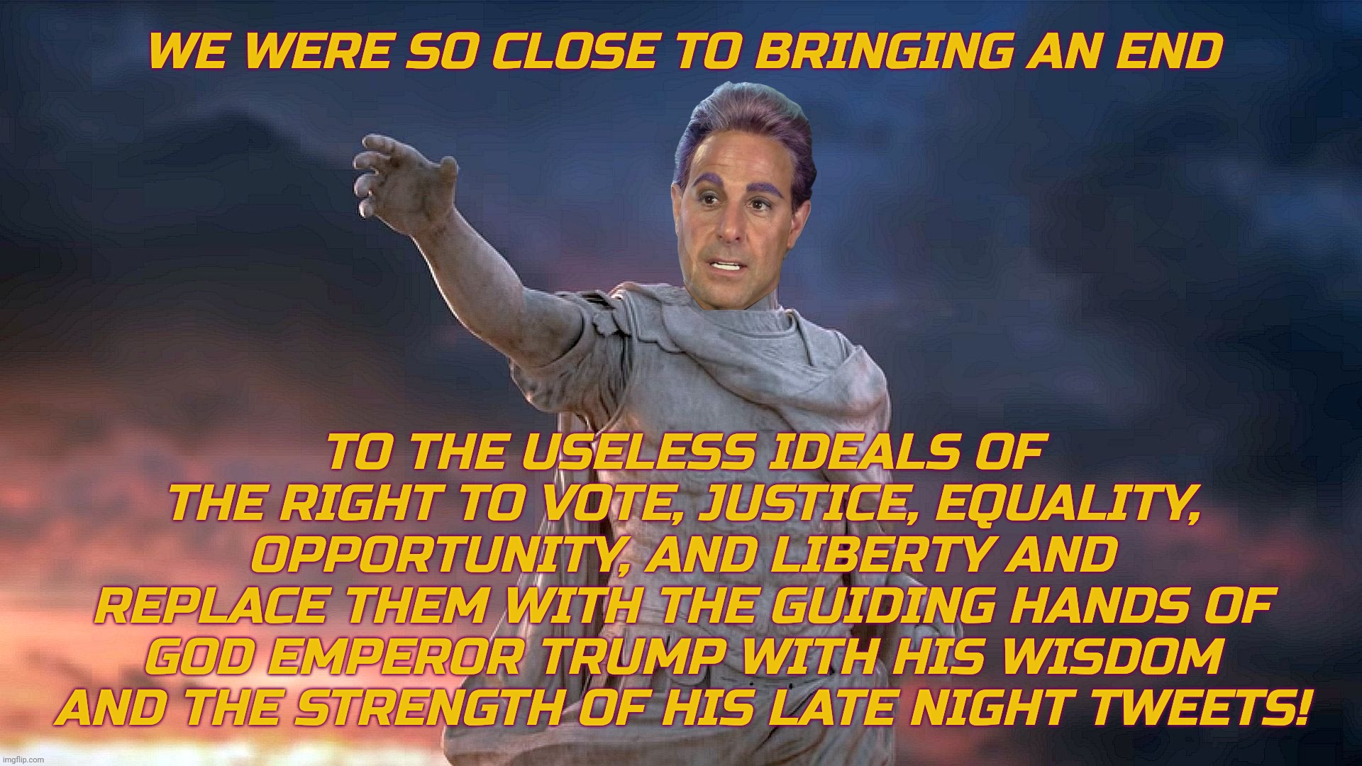 WE WERE SO CLOSE TO BRINGING AN END TO THE USELESS IDEALS OF THE RIGHT TO VOTE, JUSTICE, EQUALITY, OPPORTUNITY, AND LIBERTY AND REPLACE THEM | image tagged in caesar flickerman | made w/ Imgflip meme maker