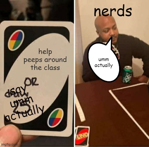 i betcha that yall can rfer to dis | nerds; help peeps around the class; umm actually; say umm actually | image tagged in memes,uno draw 25 cards,nerd | made w/ Imgflip meme maker