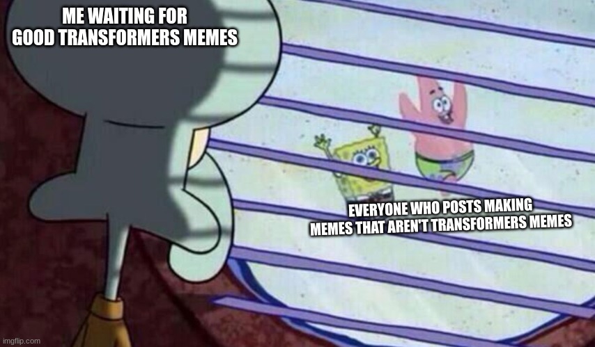 every once in a while someone posts a good meme on this stream | ME WAITING FOR GOOD TRANSFORMERS MEMES; EVERYONE WHO POSTS MAKING MEMES THAT AREN'T TRANSFORMERS MEMES | image tagged in spongebob looking out window | made w/ Imgflip meme maker