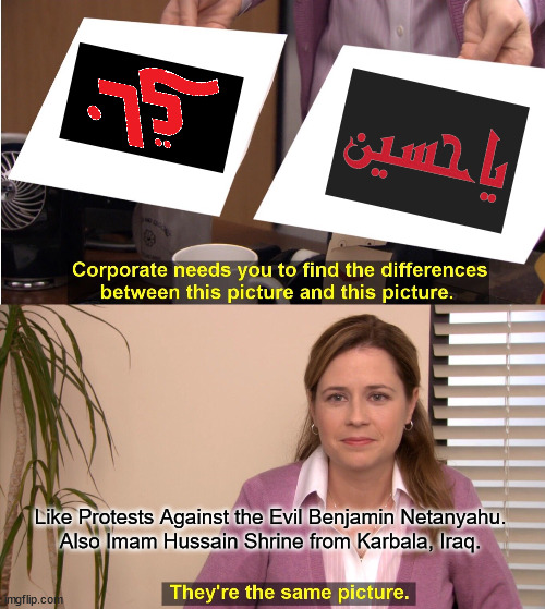 Two Black Flags with Red Angry |  Like Protests Against the Evil Benjamin Netanyahu.
Also Imam Hussain Shrine from Karbala, Iraq. | image tagged in memes,they're the same picture,black,flags,israel,palestine | made w/ Imgflip meme maker