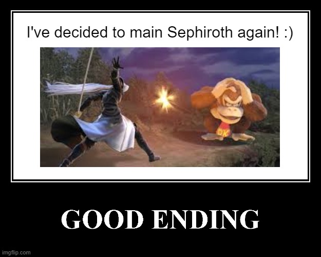 The Good Ending | I've decided to main Sephiroth again! :) | image tagged in the good ending | made w/ Imgflip meme maker