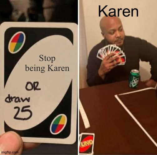 Stop Being Karen Or Draw 25 | Karen; Stop being Karen | image tagged in memes,uno draw 25 cards,karen,draw 25 | made w/ Imgflip meme maker