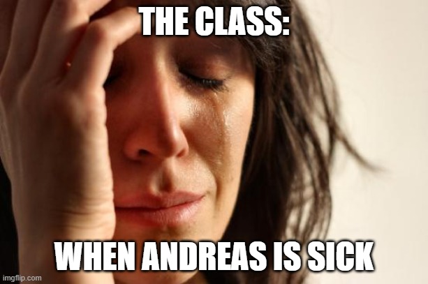 repost from my old acc monke_is | THE CLASS:; WHEN ANDREAS IS SICK | image tagged in memes,first world problems | made w/ Imgflip meme maker