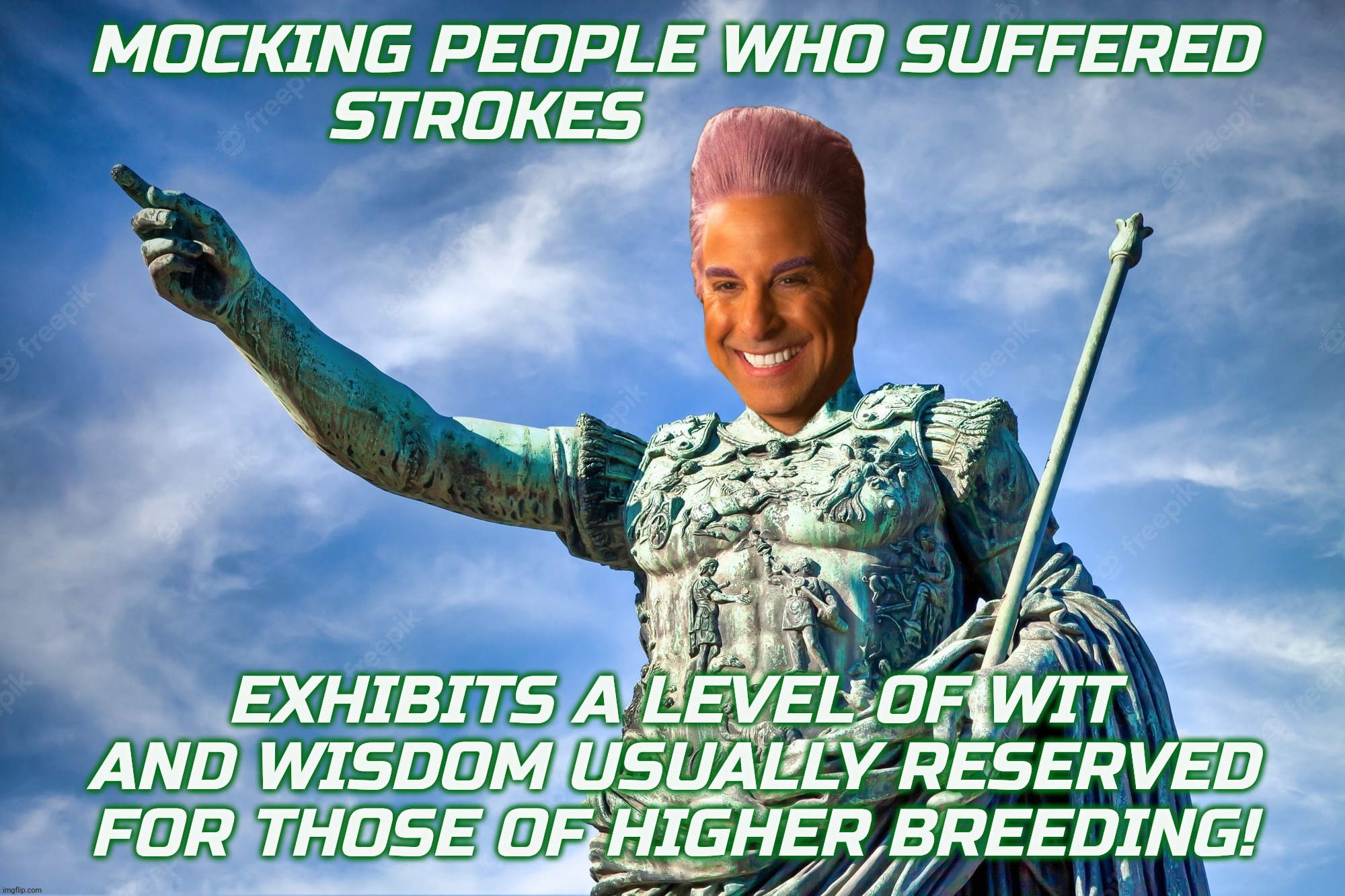 Caesar Flickerman | MOCKING PEOPLE WHO SUFFERED
STROKES EXHIBITS A LEVEL OF WIT AND WISDOM USUALLY RESERVED FOR THOSE OF HIGHER BREEDING! | image tagged in caesar flickerman | made w/ Imgflip meme maker