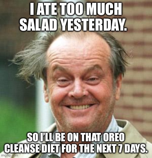 Cleanse | I ATE TOO MUCH SALAD YESTERDAY. SO I’LL BE ON THAT OREO CLEANSE DIET FOR THE NEXT 7 DAYS. | image tagged in jack nicholson crazy hair | made w/ Imgflip meme maker