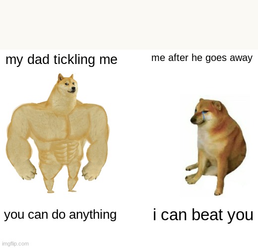 Buff Doge vs. Cheems Meme | my dad tickling me; me after he goes away; you can do anything; i can beat you | image tagged in memes,buff doge vs cheems | made w/ Imgflip meme maker