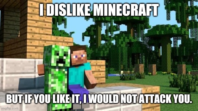 minecraft friendship | I DISLIKE MINECRAFT; BUT IF YOU LIKE IT, I WOULD NOT ATTACK YOU. | image tagged in minecraft friendship | made w/ Imgflip meme maker