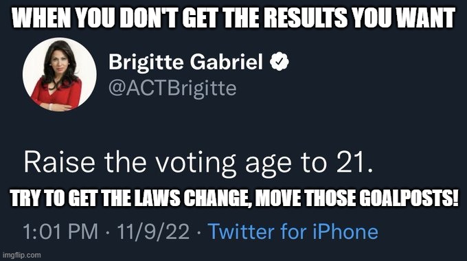 Brigitte Gabriel crying tweet | WHEN YOU DON'T GET THE RESULTS YOU WANT; TRY TO GET THE LAWS CHANGE, MOVE THOSE GOALPOSTS! | image tagged in brigitte gabriel crying tweet | made w/ Imgflip meme maker