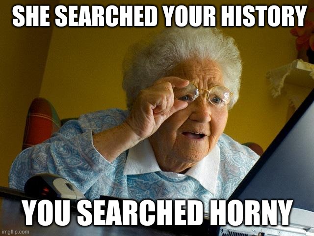 Grandma Finds The Internet | SHE SEARCHED YOUR HISTORY; YOU SEARCHED HORNY | image tagged in memes,grandma finds the internet | made w/ Imgflip meme maker