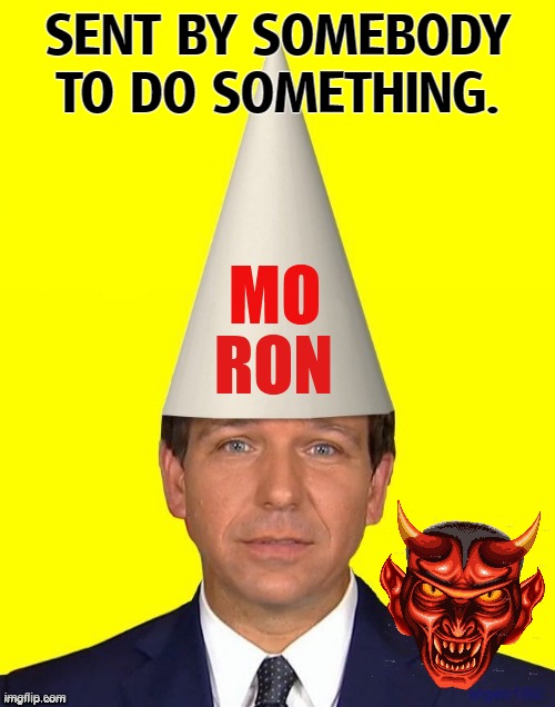 Moron Ron DeSantis is making Florida as stupid and brutish as he is. | SENT BY SOMEBODY TO DO SOMETHING. | image tagged in moron ron desantis making florida as stupid as he is,ron desantis,evil,moron,devil,murderer | made w/ Imgflip meme maker