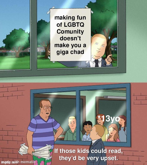They are being bullied for no reason | image tagged in memes,repost,lgbtq,gigachad,funny,if those kids could read they'd be very upset | made w/ Imgflip meme maker