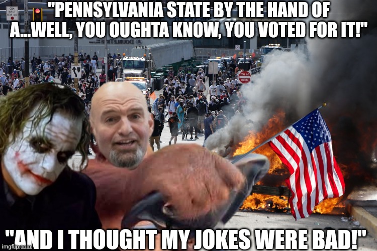 I thought my jokes were bad | "PENNSYLVANIA STATE BY THE HAND OF A...WELL, YOU OUGHTA KNOW, YOU VOTED FOR IT!"; "AND I THOUGHT MY JOKES WERE BAD!" | image tagged in joker,i love democracy,democrats,pennsylvania,bad joke | made w/ Imgflip meme maker