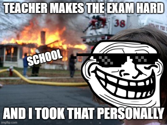 Disaster troll girl meme | TEACHER MAKES THE EXAM HARD; SCHOOL; AND I TOOK THAT PERSONALLY | image tagged in memes,change my mind,exams,school,teacher,hard | made w/ Imgflip meme maker
