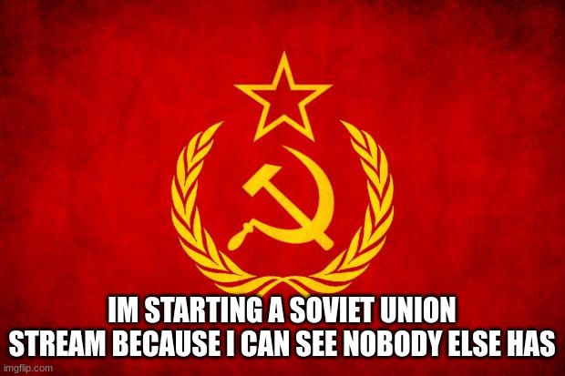 please join the stream | IM STARTING A SOVIET UNION STREAM BECAUSE I CAN SEE NOBODY ELSE HAS | image tagged in in soviet russia | made w/ Imgflip meme maker