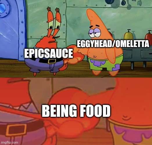 Don't eat them | EGGYHEAD/OMELETTA; EPICSAUCE; BEING FOOD | image tagged in patrick and mr krabs handshake | made w/ Imgflip meme maker