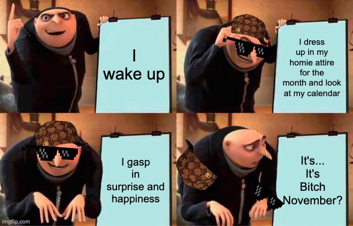 Gru Has Bitches | I wake up; I dress up in my homie attire for the month and look at my calendar; I gasp in surprise and happiness; It's... It's Bitch November? | image tagged in memes,gru's plan | made w/ Imgflip meme maker