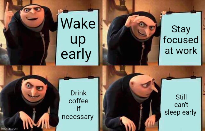 Sleep | Wake up early; Stay focused at work; Drink coffee if necessary; Still can't sleep early | image tagged in memes,gru's plan | made w/ Imgflip meme maker