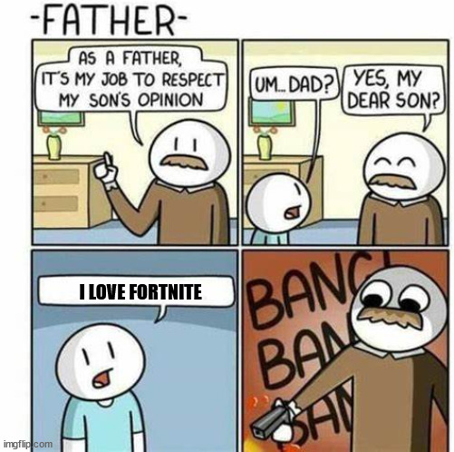 umm i thought you said you will be ok with his opinoins | I LOVE FORTNITE | image tagged in father respects sons opinoins | made w/ Imgflip meme maker