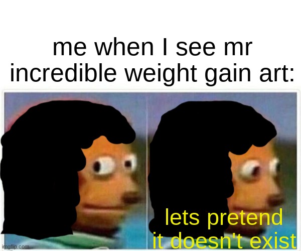 me when i see mr incredible fetish: |  me when I see mr incredible weight gain art:; lets pretend it doesn't exist | image tagged in memes,monkey puppet,reniita,mr incredible,deviantart | made w/ Imgflip meme maker