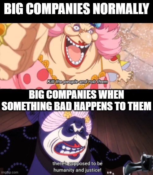 BIG COMPANIES NORMALLY; BIG COMPANIES WHEN SOMETHING BAD HAPPENS TO THEM | made w/ Imgflip meme maker