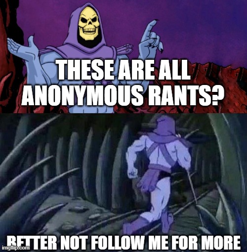 he man skeleton advices | THESE ARE ALL ANONYMOUS RANTS? BETTER NOT FOLLOW ME FOR MORE | image tagged in he man skeleton advices | made w/ Imgflip meme maker