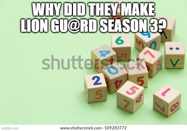 Number blocks | WHY DID THEY MAKE LION GU@RD SEASON 3? | image tagged in number blocks | made w/ Imgflip meme maker