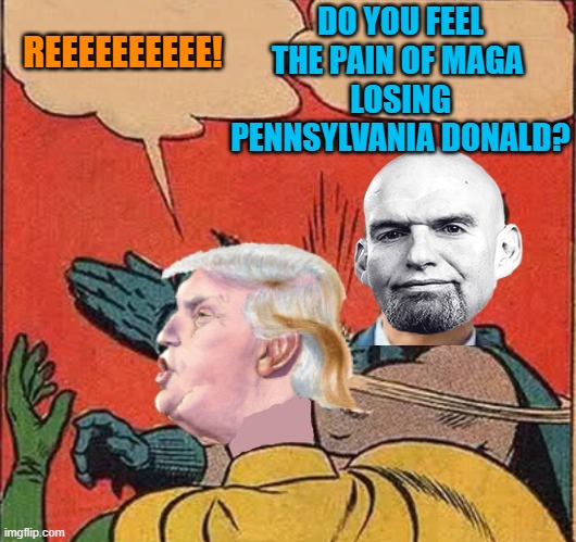 MAGAs shinny new Fetterman Derangement Syndrome | REEEEEEEEEE! DO YOU FEEL THE PAIN OF MAGA 
LOSING PENNSYLVANIA DONALD? | image tagged in donald trump,maga,political meme,midterms,losers | made w/ Imgflip meme maker