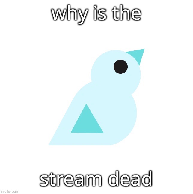 (birb) | why is the; stream dead | made w/ Imgflip meme maker