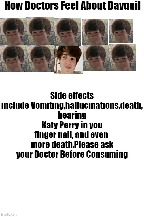 This is inspired by smth i saw on tiktok, sorry if it seems stolen | How Doctors Feel About Dayquil; Side effects include Vomiting,hallucinations,death, hearing Katy Perry in you finger nail, and even  more death,Please ask your Doctor Before Consuming | image tagged in tubbo,9 out of 10,doctor,medicine | made w/ Imgflip meme maker