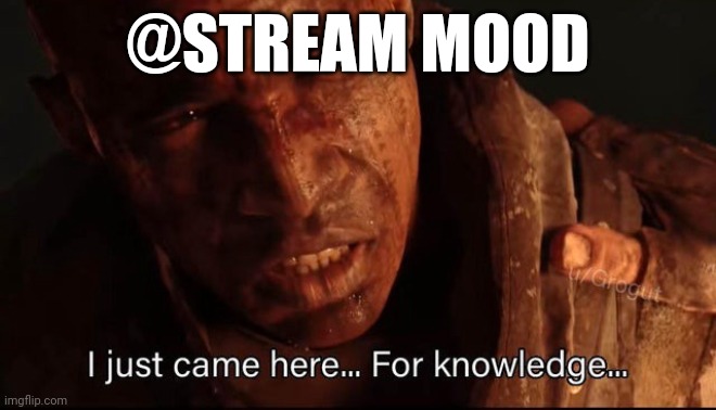i just came here for knowledge | @STREAM MOOD | image tagged in i just came here for knowledge | made w/ Imgflip meme maker