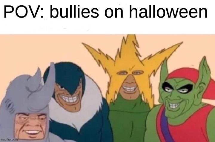 halloween shalloween | POV: bullies on halloween | image tagged in memes,me and the boys,funny,funny memes,bully,halloween | made w/ Imgflip meme maker