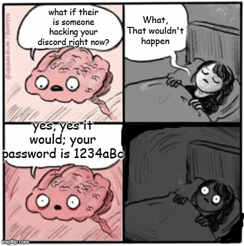 Bro i cant sleep anymore it just doesn't work | What, That wouldn't happen; what if their is someone hacking your discord right now? yes, yes it would; your password is 1234aBc | image tagged in brain before sleep | made w/ Imgflip meme maker