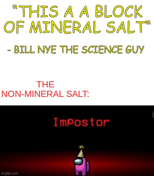 What is non mineral salt? SALT IS A MINERAL!!! | “THIS A A BLOCK OF MINERAL SALT“; - BILL NYE THE SCIENCE GUY; THE NON-MINERAL SALT: | image tagged in blank white template | made w/ Imgflip meme maker