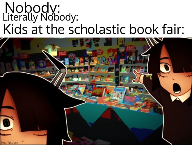 :D | Nobody:; Kids at the scholastic book fair:; Literally Nobody: | image tagged in tamari pog | made w/ Imgflip meme maker