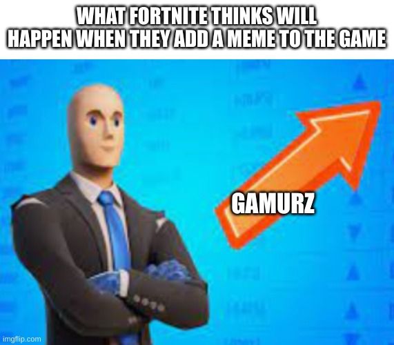 I know this is late but... | WHAT FORTNITE THINKS WILL HAPPEN WHEN THEY ADD A MEME TO THE GAME; GAMURZ | image tagged in memes,blank transparent square,meme man | made w/ Imgflip meme maker