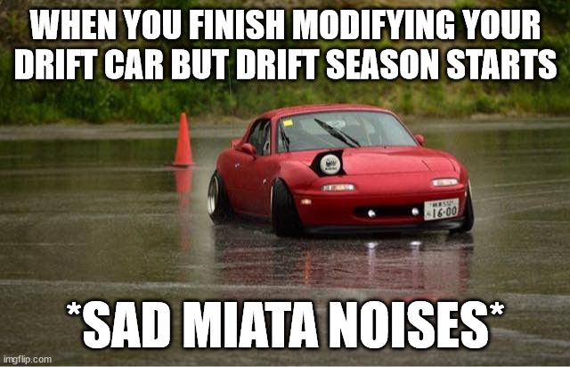Water Miata | WHEN YOU FINISH MODIFYING YOUR DRIFT CAR BUT DRIFT SEASON STARTS; *SAD MIATA NOISES* | image tagged in water miata | made w/ Imgflip meme maker
