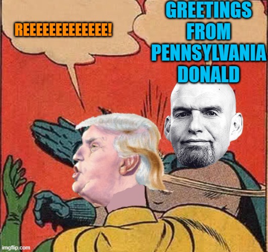 Greetings from Pennsylvania | GREETINGS FROM PENNSYLVANIA DONALD; REEEEEEEEEEEEE! | image tagged in donald trump,maga,pennsylvania,political meme,midterms | made w/ Imgflip meme maker