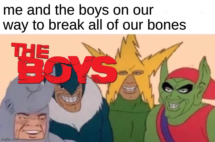*bones intensify* | me and the boys on our way to break all of our bones | image tagged in memes,me and the boys | made w/ Imgflip meme maker